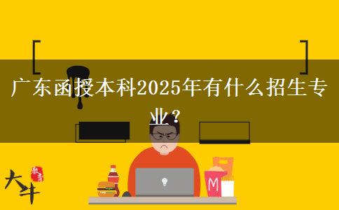 廣東函授本科2025年有什么招生專業(yè)？