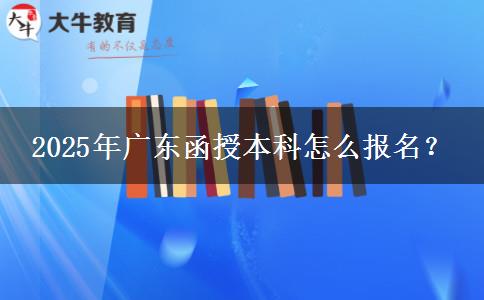 2025年廣東函授本科怎么報(bào)名？