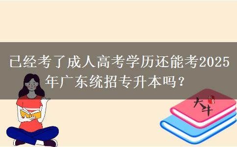 已經(jīng)考了成人高考學(xué)歷還能考2025年廣東統(tǒng)招專升本嗎？