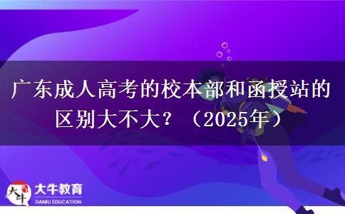 廣東成人高考的校本部和函授站的區(qū)別大不大？（2025年）