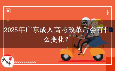 2025年廣東成人高考改革后會有什么變化？