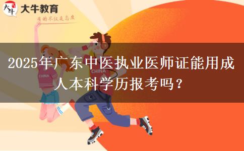 2025年廣東中醫(yī)執(zhí)業(yè)醫(yī)師證能用成人本科學(xué)歷報考嗎？ 