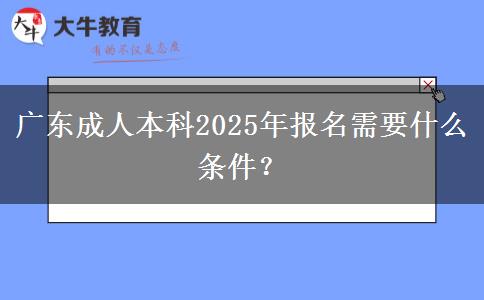 廣東成人本科2025年報名需要什么條件？