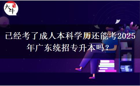 已經(jīng)考了成人本科學(xué)歷還能考2025年廣東統(tǒng)招專升本嗎？