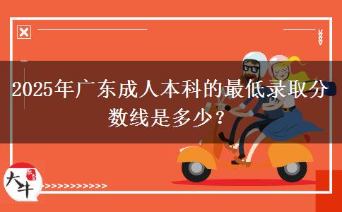 2025年廣東成人本科的最低錄取分?jǐn)?shù)線是多少？