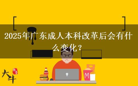 2025年廣東成人本科改革后會(huì)有什么變化？