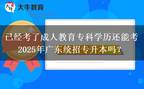 已經(jīng)考了成人教育專科學(xué)歷還能考2025年廣東統(tǒng)招專升本嗎？