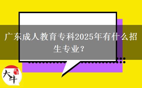 廣東成人教育?？?025年有什么招生專業(yè)？