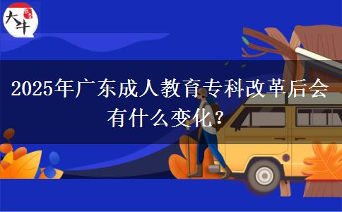 2025年廣東成人教育?？聘母锖髸惺裁醋兓?？