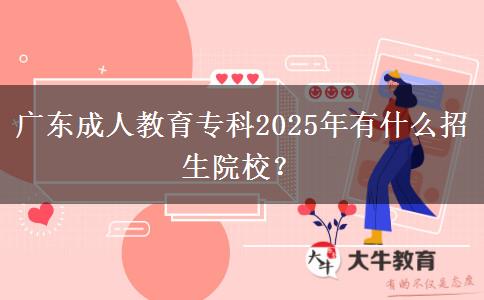 廣東成人教育專科2025年有什么招生院校？