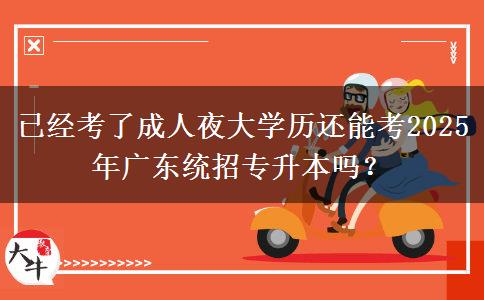 已經(jīng)考了成人夜大學(xué)歷還能考2025年廣東統(tǒng)招專升本嗎？