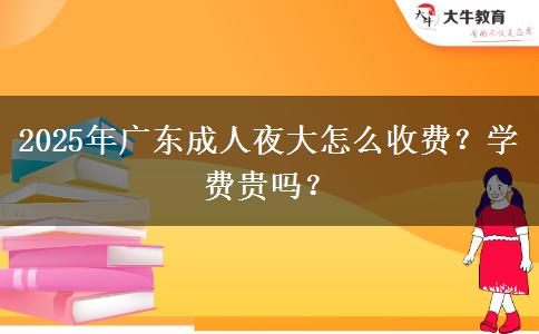 2025年廣東成人夜大怎么收費(fèi)？學(xué)費(fèi)貴嗎？