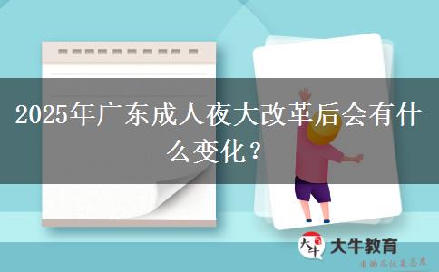 2025年廣東成人夜大改革后會(huì)有什么變化？