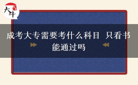 成考大專需要考什么科目 只看書(shū)能通過(guò)嗎