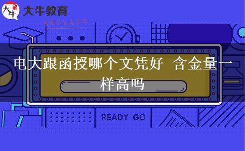 電大跟函授哪個(gè)文憑好 含金量一樣高嗎