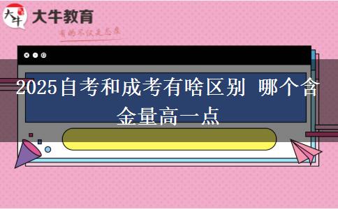 2025自考和成考有啥區(qū)別 哪個(gè)含金量高一點(diǎn)