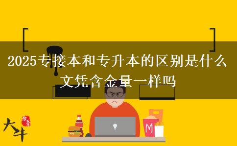 2025專接本和專升本的區(qū)別是什么 文憑含金量一樣嗎