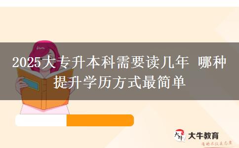 2025大專升本科需要讀幾年 哪種提升學(xué)歷方式最簡(jiǎn)單