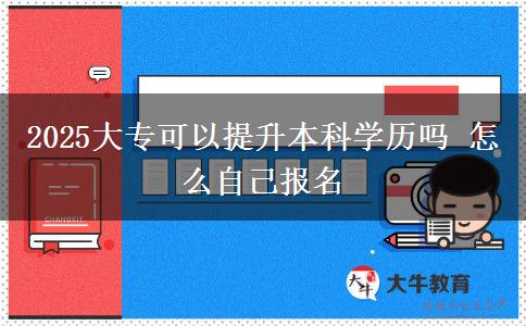 2025大專(zhuān)可以提升本科學(xué)歷嗎 怎么自己報(bào)名