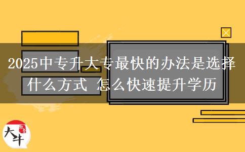 2025中專升大專最快的辦法是選擇什么方式 怎么快速提升學(xué)歷