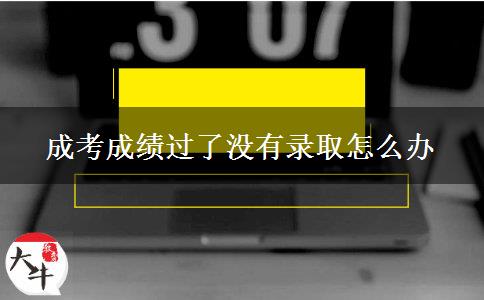 成考成績過了沒有錄取怎么辦
