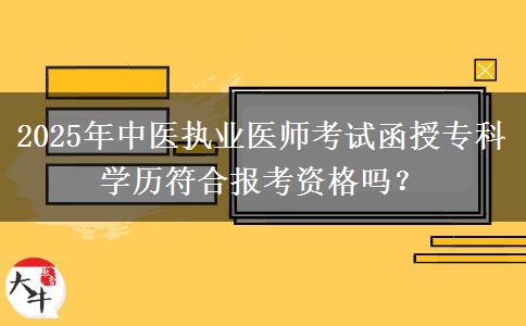 2025年中醫(yī)執(zhí)業(yè)醫(yī)師考試函授?？茖W(xué)歷符合報(bào)考資格嗎？