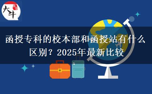 函授專科的校本部和函授站有什么區(qū)別？2025年最新比較