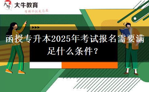 函授專升本2025年考試報名需要滿足什么條件？