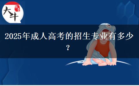 2025年成人高考的招生專業(yè)有多少？