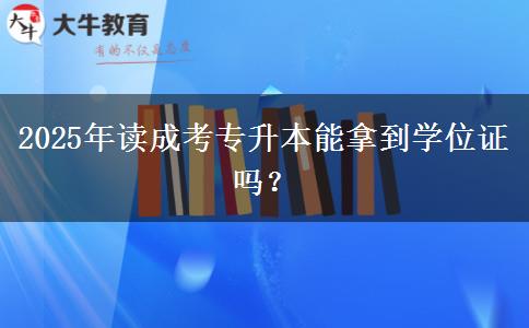 2025年讀成考專升本能拿到學(xué)位證嗎？