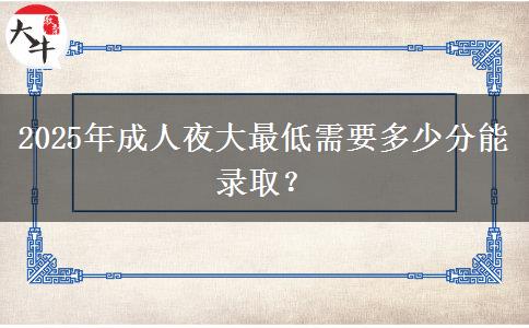 2025年成人夜大最低需要多少分能錄??？