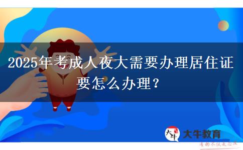 2025年考成人夜大需要辦理居住證要怎么辦理？
