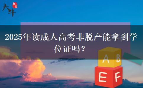 2025年讀成人高考非脫產能拿到學位證嗎？