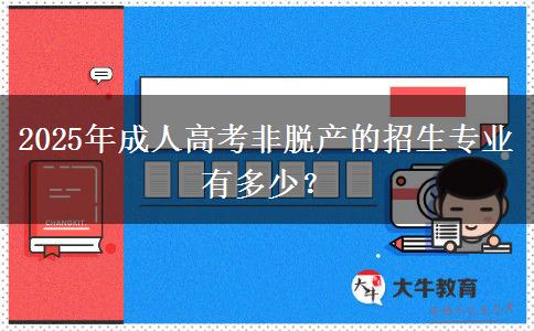 2025年成人高考非脫產(chǎn)的招生專業(yè)有多少？