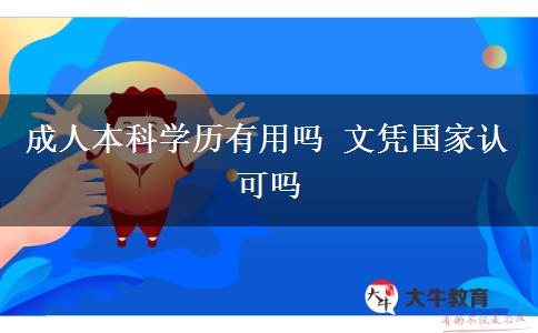 成人本科學(xué)歷有用嗎 文憑國家認(rèn)可嗎