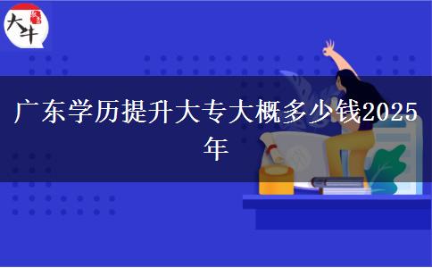 廣東學歷提升大專大概多少錢2025年