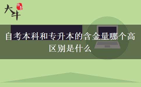 自考本科和專(zhuān)升本的含金量哪個(gè)高 區(qū)別是什么