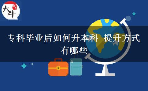?？飘厴I(yè)后如何升本科 提升方式有哪些