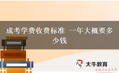 成考學費收費標準 一年大概要多少錢