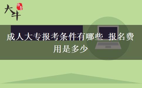 成人大專報考條件有哪些 報名費用是多少