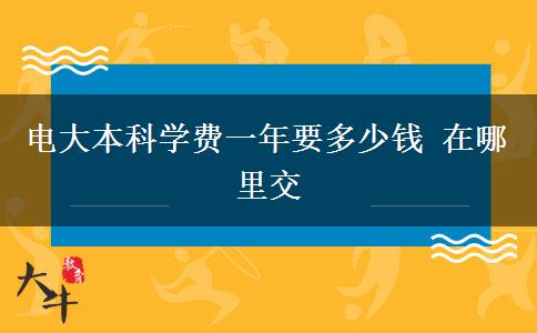 電大本科學費一年要多少錢 在哪里交