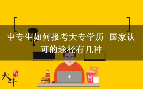 中專生如何報(bào)考大專學(xué)歷 國(guó)家認(rèn)可的途徑有幾種