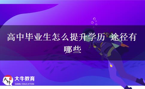 高中畢業(yè)生怎么提升學歷 途徑有哪些