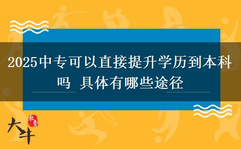 2025中?？梢灾苯犹嵘龑W歷到本科嗎 具體有哪些途徑