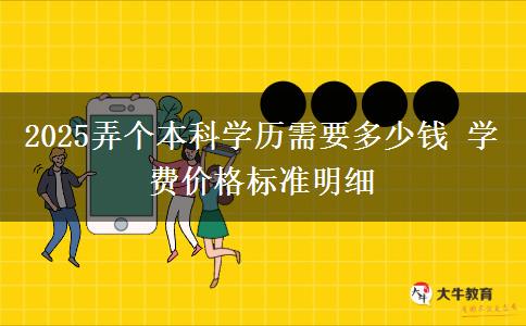 2025弄個本科學歷需要多少錢 學費價格標準明細