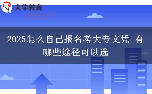 2025怎么自己報(bào)名考大專文憑 有哪些途徑可以選