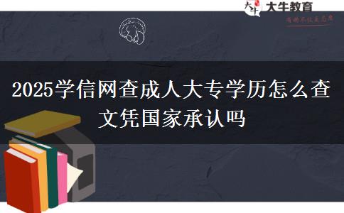 2025學(xué)信網(wǎng)查成人大專學(xué)歷怎么查 文憑國家承認(rèn)嗎