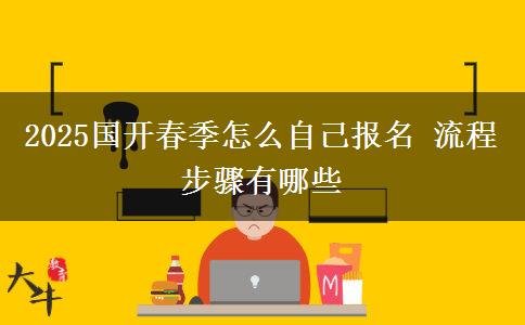 2025國(guó)開春季怎么自己報(bào)名 流程步驟有哪些