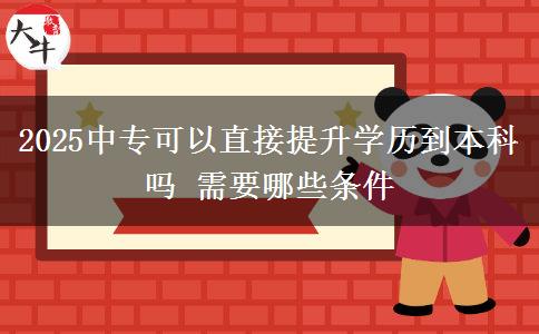 2025中專可以直接提升學歷到本科嗎 需要哪些條件