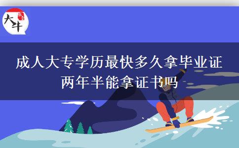 成人大專學(xué)歷最快多久拿畢業(yè)證 兩年半能拿證書嗎